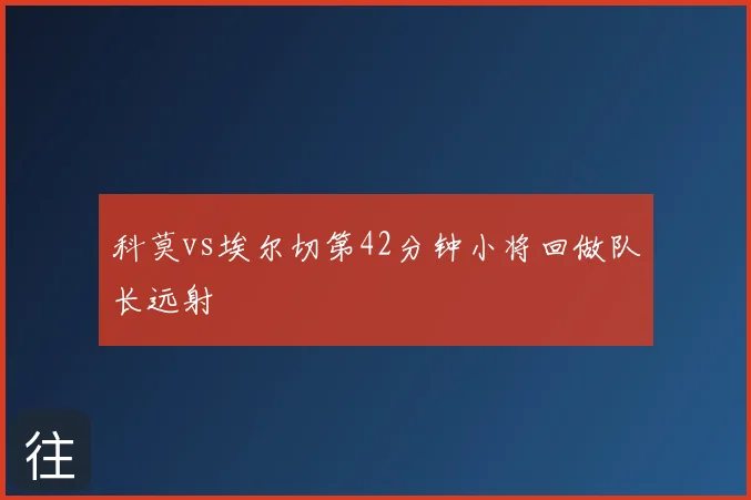 科莫vs埃尔切第42分钟小将回做队长远射