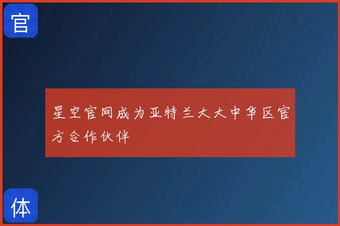 星空官网成为亚特兰大大中华区官方合作伙伴