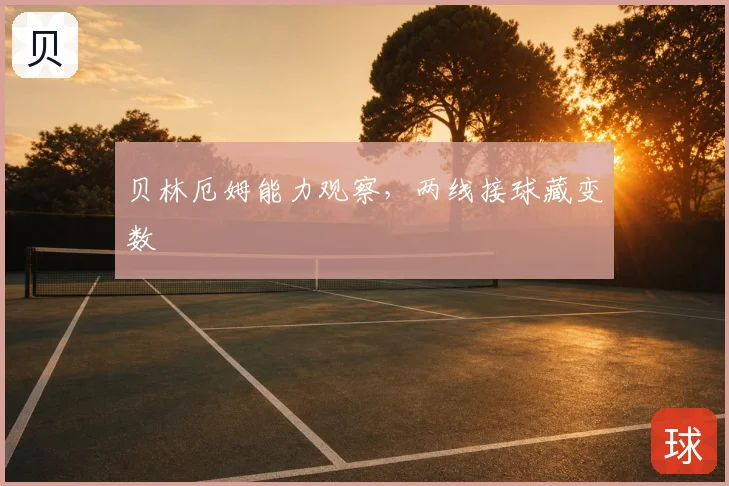 贝林厄姆能力观察，两线接球藏变数