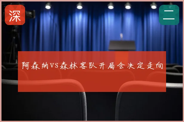 阿森纳vs森林客队开局会决定走向