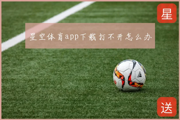 星空体育app下载打不开怎么办