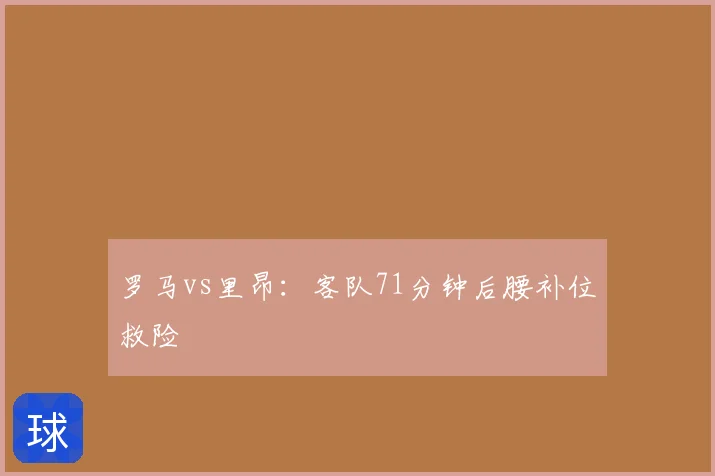 罗马vs里昂：客队71分钟后腰补位救险