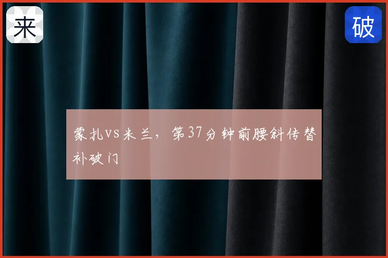 蒙扎vs米兰,第37分钟前腰斜传替补破门