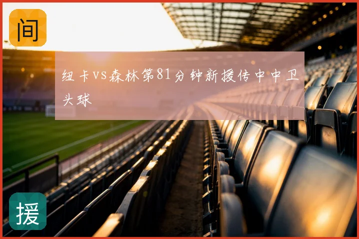 纽卡vs森林第81分钟新援传中中卫头球