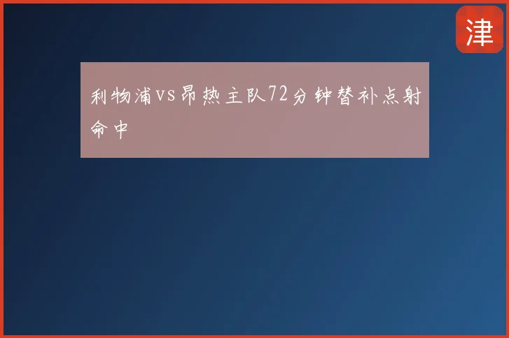 利物浦vs昂热主队72分钟替补点射命中